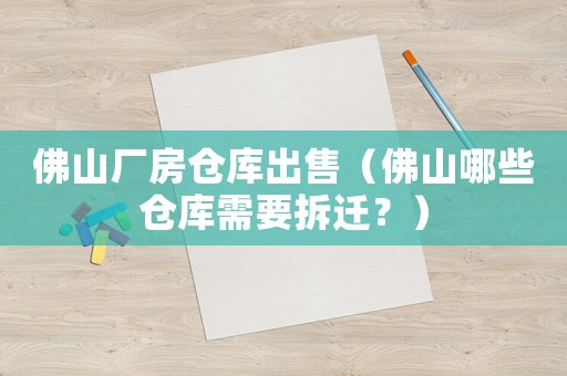 佛山廠房倉庫出售（佛山哪些倉庫需要拆遷？）