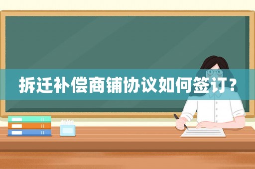 拆遷補償商鋪協(xié)議如何簽訂？