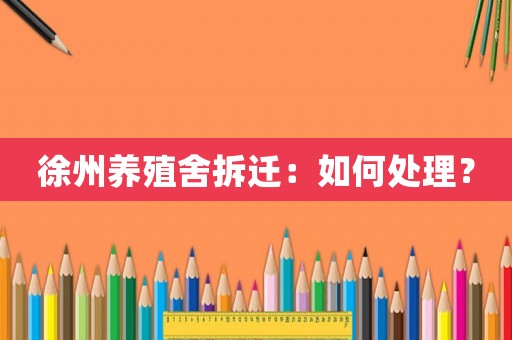 徐州養(yǎng)殖舍拆遷：如何處理？
