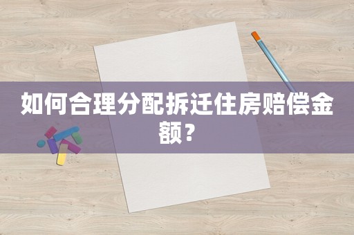 如何合理分配拆遷住房賠償金額？