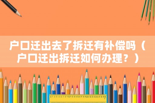 戶口遷出去了拆遷有補(bǔ)償嗎（戶口遷出拆遷如何辦理？）