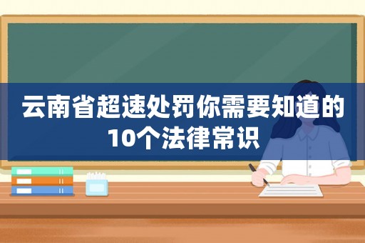 云南省超速處罰你需要知道的10個法律常識