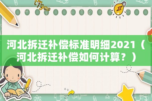 河北拆遷補償標(biāo)準(zhǔn)明細2021（河北拆遷補償如何計算？）