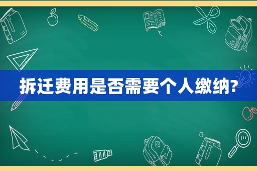拆遷費(fèi)用是否需要個人繳納?