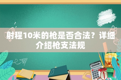 射程10米的槍是否合法？詳細介紹槍支法規(guī)