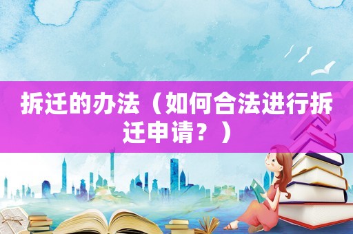 拆遷的辦法（如何合法進(jìn)行拆遷申請？）