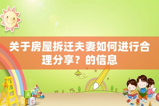 關(guān)于房屋拆遷夫妻如何進(jìn)行合理分享？的信息