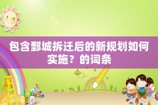 包含鄄城拆遷后的新規(guī)劃如何實施？的詞條
