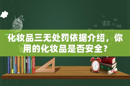 化妝品三無處罰依據(jù)介紹，你用的化妝品是否安全？