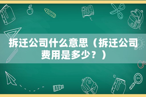 拆遷公司什么意思（拆遷公司費(fèi)用是多少？）
