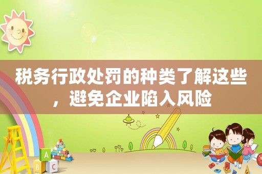 稅務(wù)行政處罰的種類了解這些，避免企業(yè)陷入風(fēng)險(xiǎn)