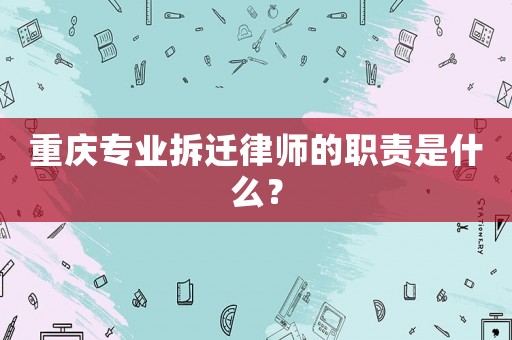 重慶專業(yè)拆遷律師的職責(zé)是什么？