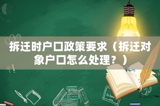 拆遷時(shí)戶口政策要求（拆遷對(duì)象戶口怎么處理？）