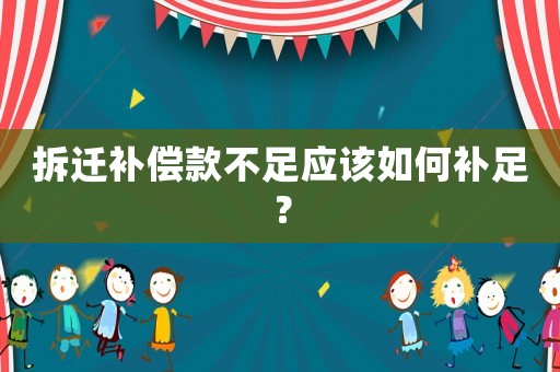拆遷補償款不足應(yīng)該如何補足？