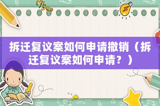 拆遷復(fù)議案如何申請(qǐng)撤銷(xiāo)（拆遷復(fù)議案如何申請(qǐng)？）