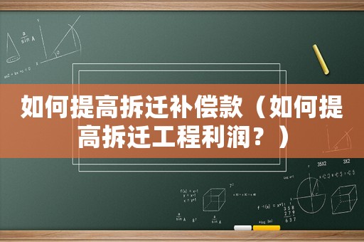 如何提高拆遷補(bǔ)償款（如何提高拆遷工程利潤？）