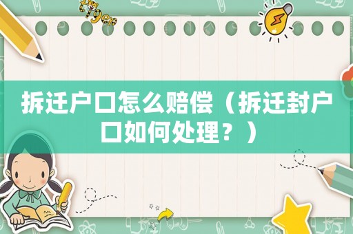 拆遷戶口怎么賠償（拆遷封戶口如何處理？）