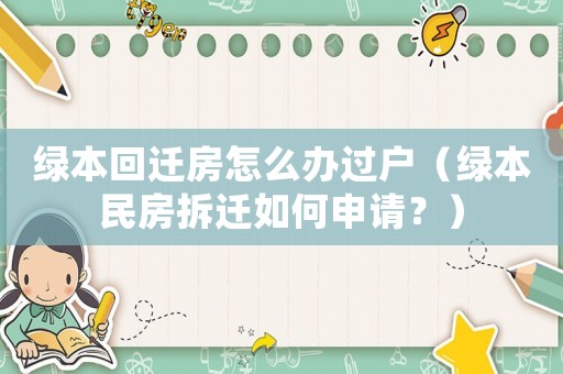 綠本回遷房怎么辦過戶（綠本民房拆遷如何申請(qǐng)？）