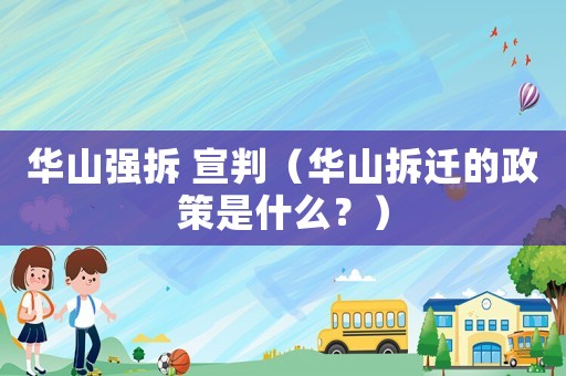 華山強(qiáng)拆 宣判（華山拆遷的政策是什么？）