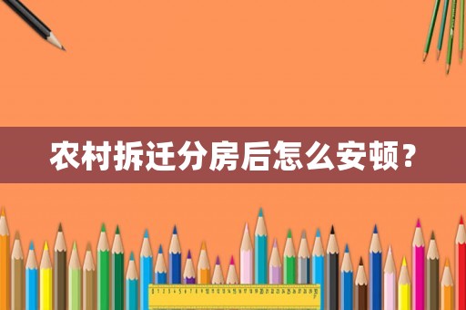 農(nóng)村拆遷分房后怎么安頓？