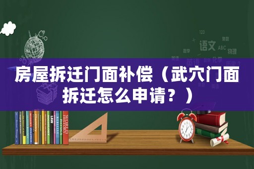 房屋拆遷門(mén)面補(bǔ)償（武穴門(mén)面拆遷怎么申請(qǐng)？）