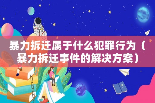 暴力拆遷屬于什么犯罪行為（暴力拆遷事件的解決方案）