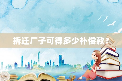 拆遷廠子可得多少補(bǔ)償款？