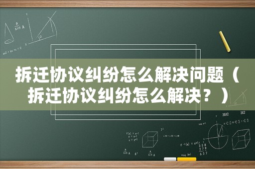 拆遷協(xié)議糾紛怎么解決問題（拆遷協(xié)議糾紛怎么解決？）