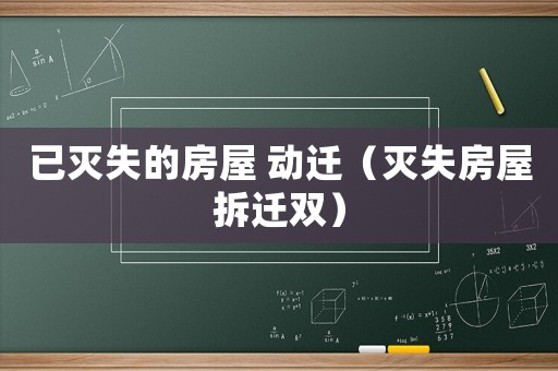 已滅失的房屋 動(dòng)遷（滅失房屋拆遷雙）