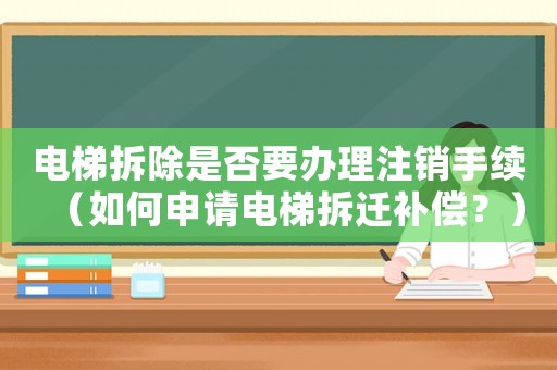 電梯拆除是否要辦理注銷手續(xù)（如何申請電梯拆遷補償？）