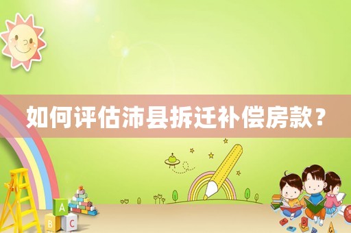 如何評(píng)估沛縣拆遷補(bǔ)償房款？