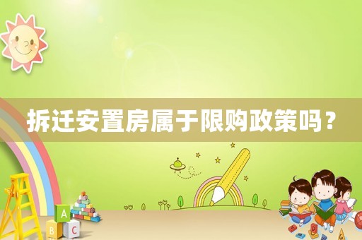 拆遷安置房屬于限購政策嗎？