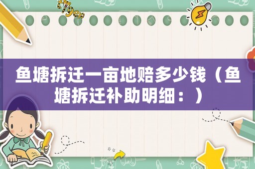 魚塘拆遷一畝地賠多少錢（魚塘拆遷補(bǔ)助明細(xì)：）