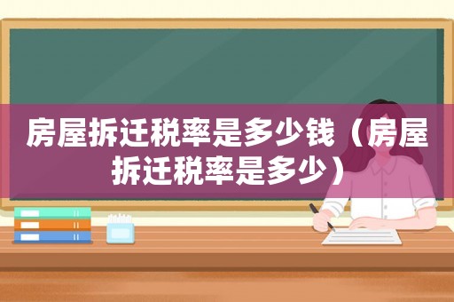 房屋拆遷稅率是多少錢(qián)（房屋拆遷稅率是多少）