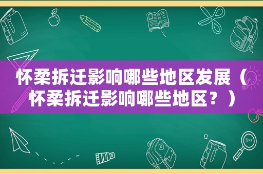 懷柔拆遷影響哪些地區(qū)發(fā)展（懷柔拆遷影響哪些地區(qū)？）