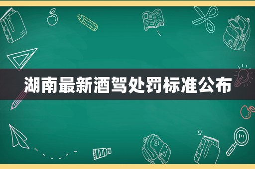 湖南最新酒駕處罰標(biāo)準(zhǔn)公布