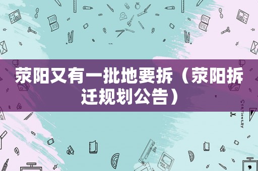 滎陽又有一批地要拆（滎陽拆遷規(guī)劃公告）
