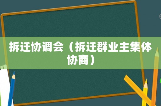 拆遷協(xié)調(diào)會(huì)（拆遷群業(yè)主集體協(xié)商）