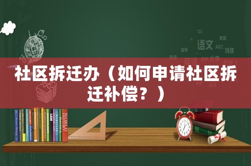 社區(qū)拆遷辦（如何申請社區(qū)拆遷補償？）
