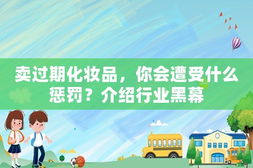 賣過期化妝品，你會遭受什么懲罰？介紹行業(yè)黑幕