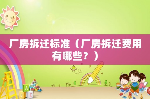 廠房拆遷標準（廠房拆遷費用有哪些？）