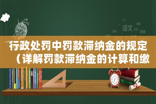 行政處罰中罰款滯納金的規(guī)定（詳解罰款滯納金的計(jì)算和繳納方式）