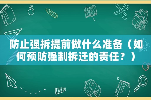防止強拆提前做什么準(zhǔn)備（如何預(yù)防強制拆遷的責(zé)任？）