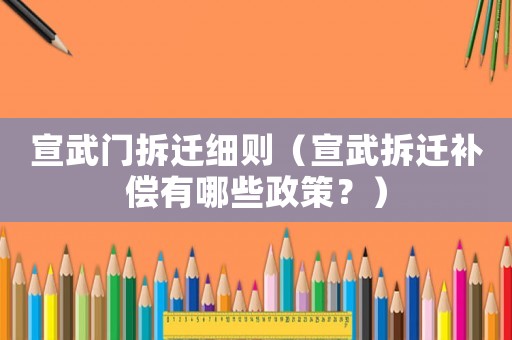 宣武門拆遷細(xì)則（宣武拆遷補(bǔ)償有哪些政策？）