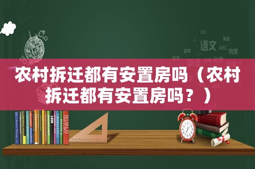 農(nóng)村拆遷都有安置房嗎（農(nóng)村拆遷都有安置房嗎？）