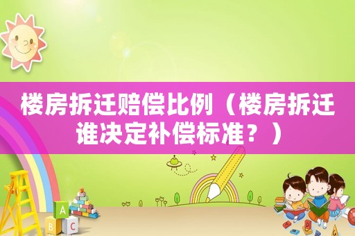 樓房拆遷賠償比例（樓房拆遷誰決定補償標準？）