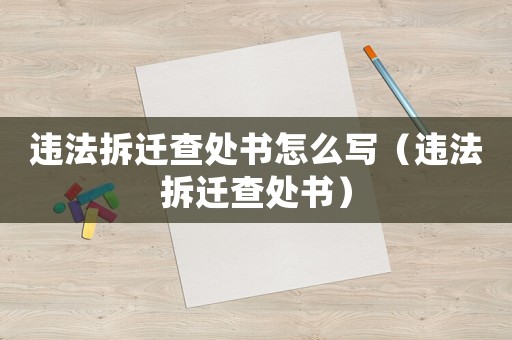 違法拆遷查處書怎么寫（違法拆遷查處書）