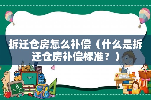 拆遷倉房怎么補(bǔ)償（什么是拆遷倉房補(bǔ)償標(biāo)準(zhǔn)？）