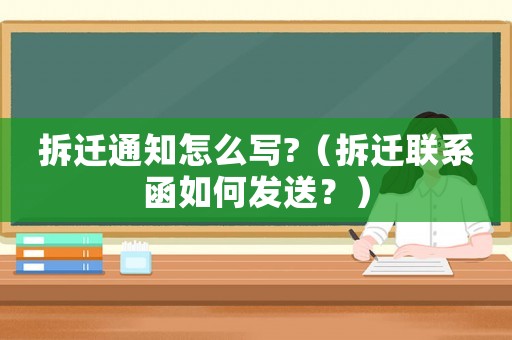 拆遷通知怎么寫?（拆遷聯(lián)系函如何發(fā)送？）