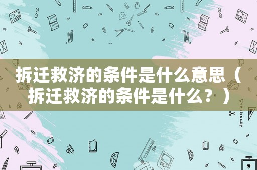 拆遷救濟(jì)的條件是什么意思（拆遷救濟(jì)的條件是什么？）